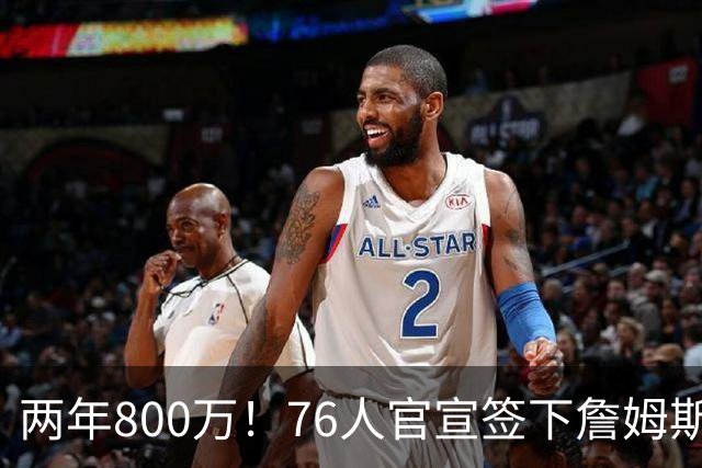 两年800万！76人官宣签下詹姆斯，第24季正式开启