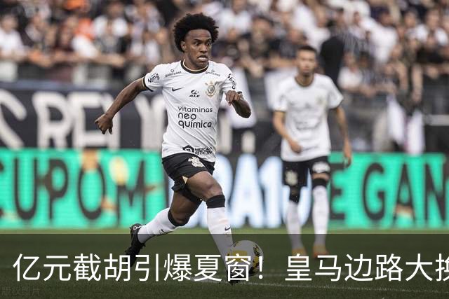 亿元截胡引爆夏窗！皇马边路大换血，维尼修斯离队悬念拉满