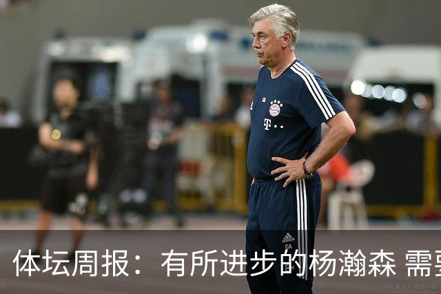 体坛周报：有所进步的杨瀚森 需要在更加严酷的环境中争取机会