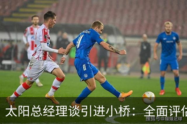 太阳总经理谈引进小桥：全面评估他的人品球技后我们充满期待