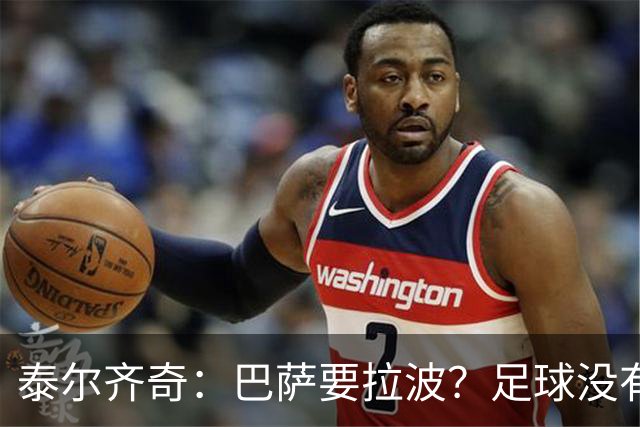 泰尔齐奇：巴萨要拉波？足球没有新鲜事，只是换个名字再来遍