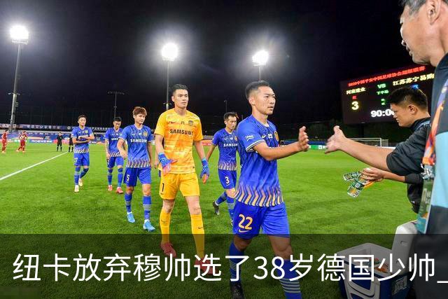 纽卡放弃穆帅选了38岁德国少帅 四大核心全走了