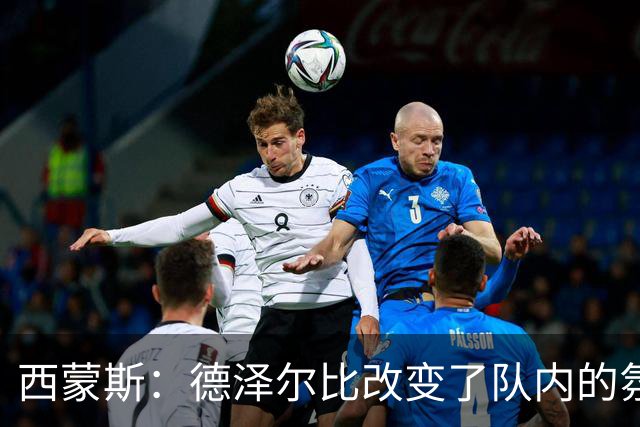 西蒙斯：德泽尔比改变了队内的氛围，所有人变得更加团结
