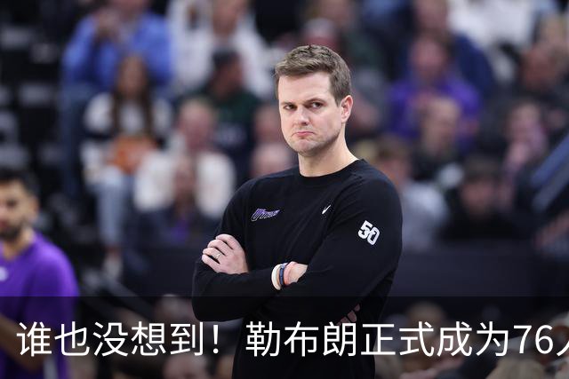 谁也没想到！勒布朗正式成为76人一员，马克西早有预感