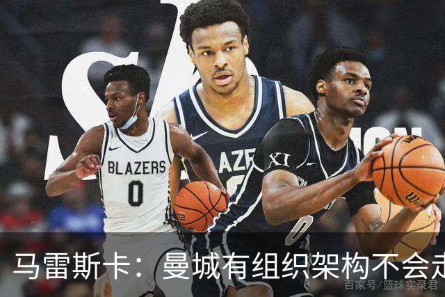 马雷斯卡：曼城有组织架构不会走曼联老路，瓜帅后仍能赢