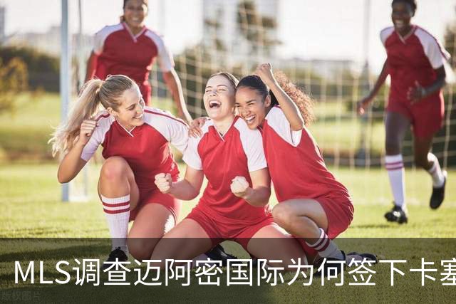 MLS调查迈阿密国际为何签下卡塞米罗竟引来联盟调查